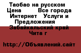 Таобао на русском › Цена ­ 10 - Все города Интернет » Услуги и Предложения   . Забайкальский край,Чита г.